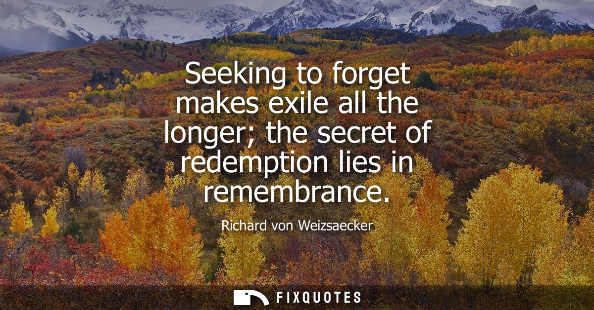 Seeking to forget makes exile all the longer the secret of redemption lies in remembrance