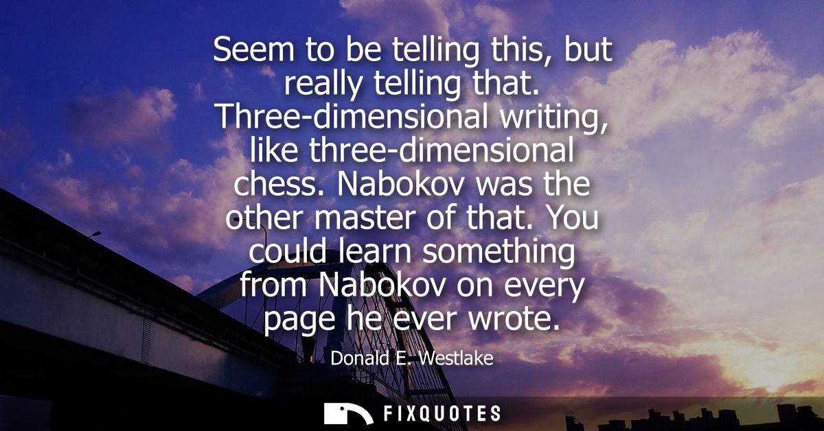 Seem to be telling this, but really telling that. Three-dimensional writing, like three-dimensional chess. Nabokov was t