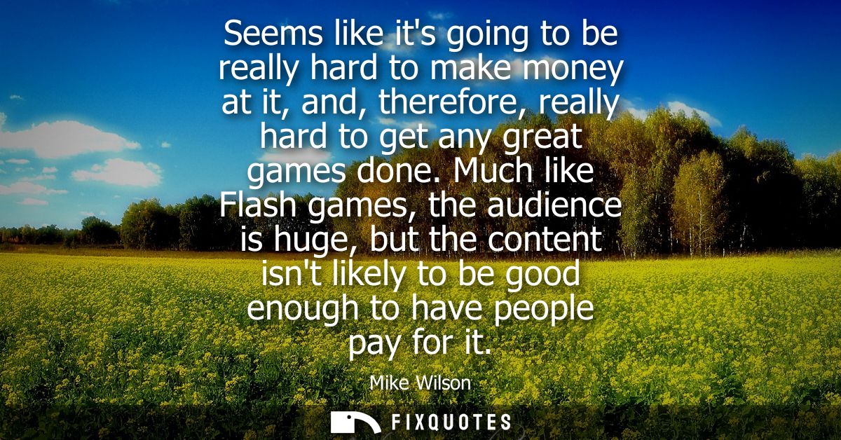 Seems like its going to be really hard to make money at it, and, therefore, really hard to get any great games done.