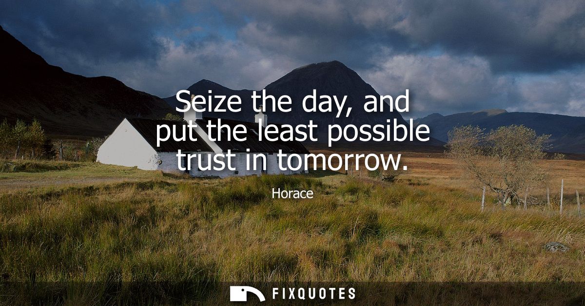 Seize the day, and put the least possible trust in tomorrow