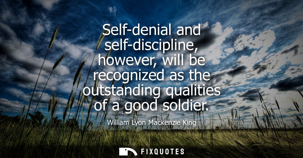 Self-denial and self-discipline, however, will be recognized as the outstanding qualities of a good soldier