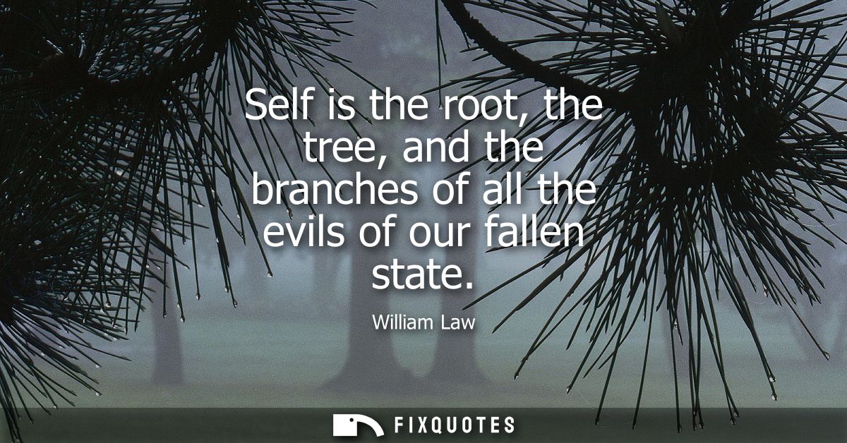 Self is the root, the tree, and the branches of all the evils of our fallen state