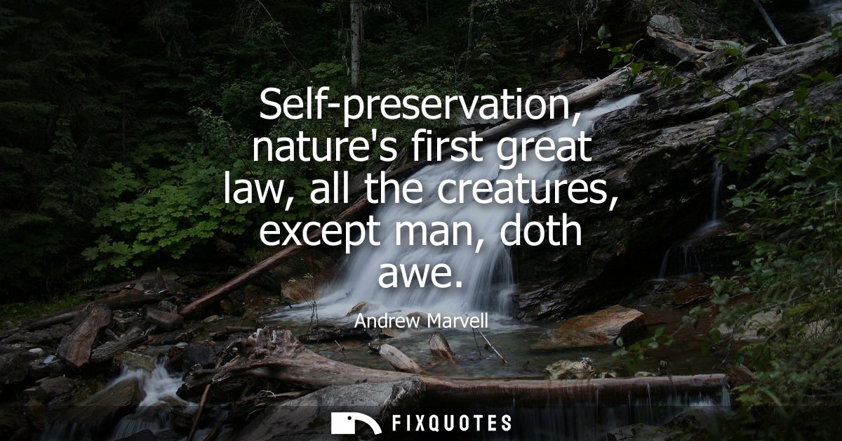 Self-preservation, natures first great law, all the creatures, except man, doth awe