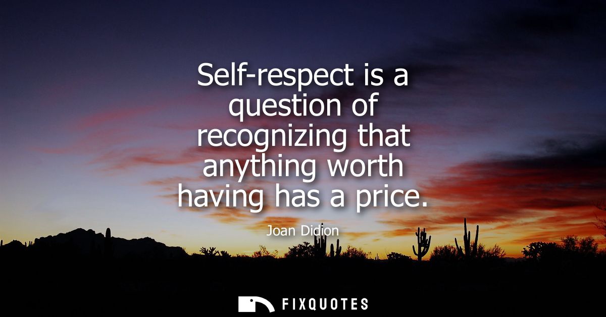 Self-respect is a question of recognizing that anything worth having has a price