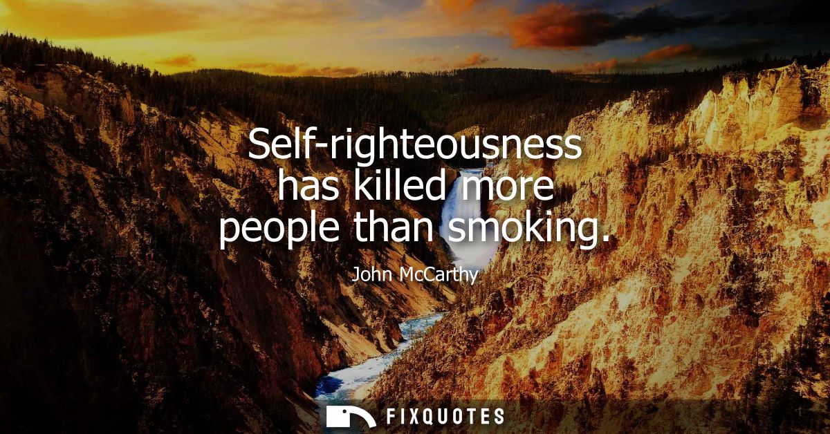 Self-righteousness has killed more people than smoking