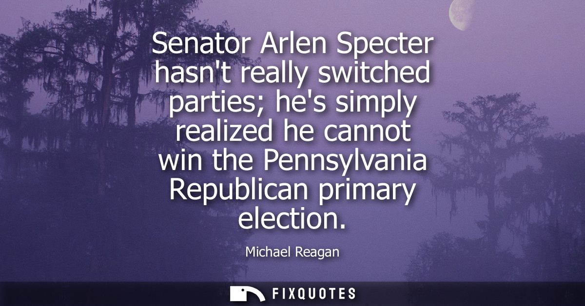 Senator Arlen Specter hasnt really switched parties hes simply realized he cannot win the Pennsylvania Republican primar