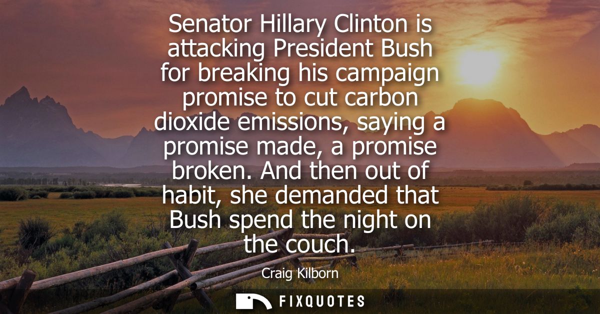Senator Hillary Clinton is attacking President Bush for breaking his campaign promise to cut carbon dioxide emissions, s