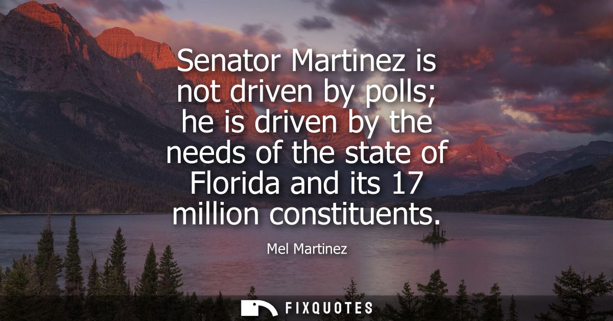 Senator Martinez is not driven by polls he is driven by the needs of the state of Florida and its 17 million constituent