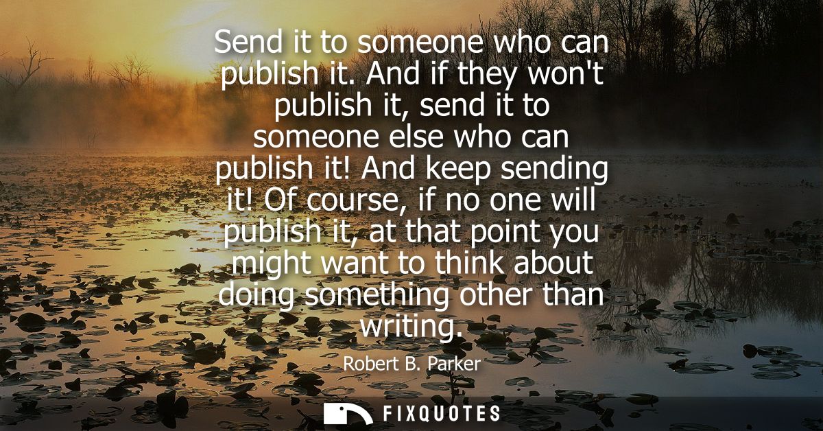 Send it to someone who can publish it. And if they wont publish it, send it to someone else who can publish it! And keep