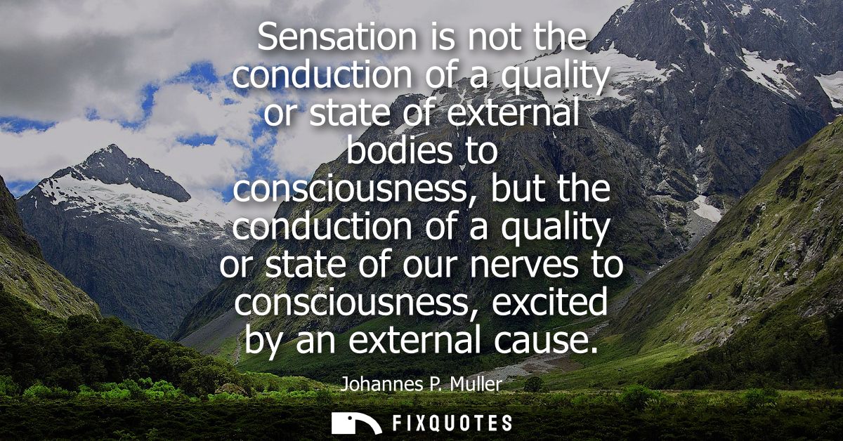 Sensation is not the conduction of a quality or state of external bodies to consciousness, but the conduction of a quali