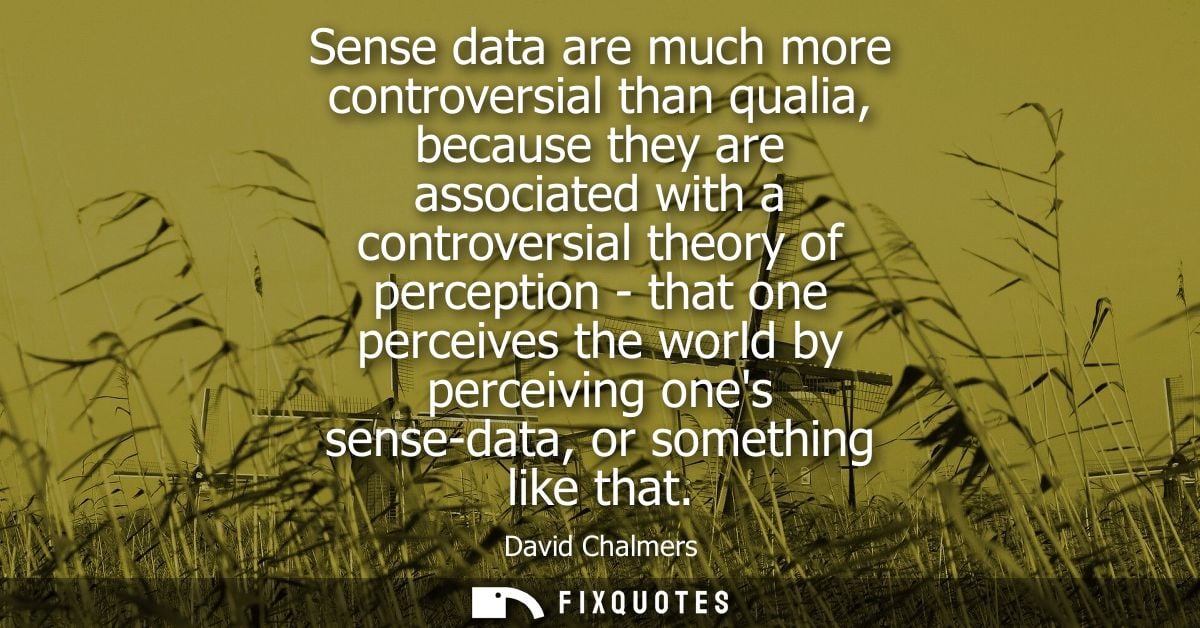 Sense data are much more controversial than qualia, because they are associated with a controversial theory of perceptio