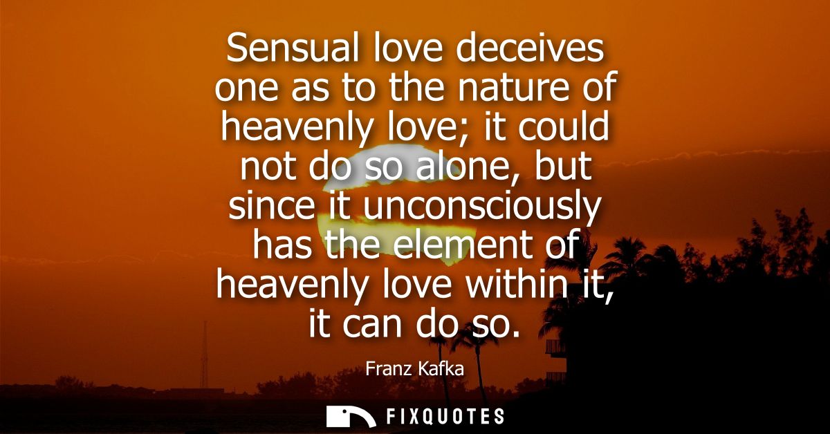Sensual love deceives one as to the nature of heavenly love it could not do so alone, but since it unconsciously has the