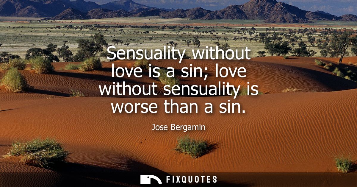 Sensuality without love is a sin love without sensuality is worse than a sin