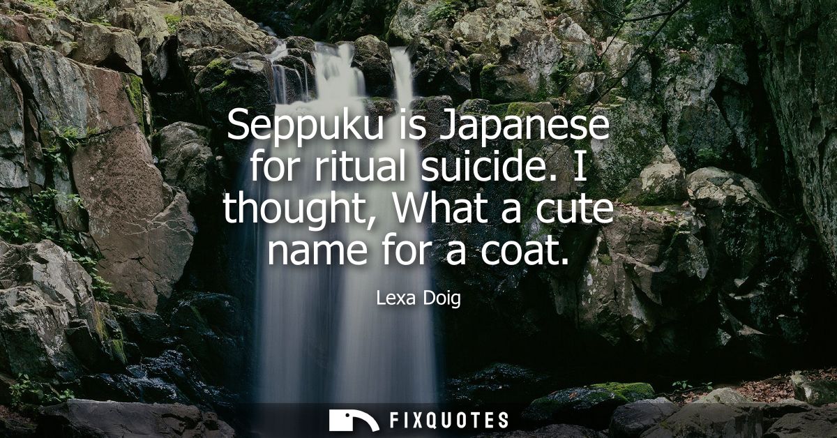 Seppuku is Japanese for ritual suicide. I thought, What a cute name for a coat