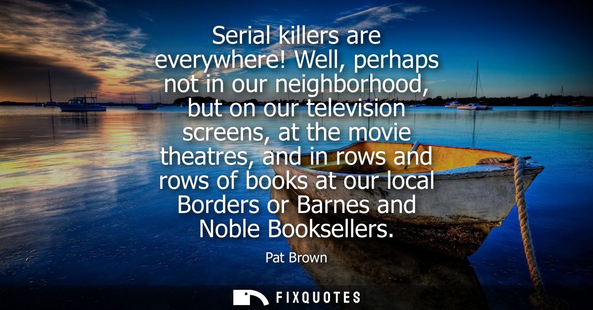Serial killers are everywhere! Well, perhaps not in our neighborhood, but on our television screens, at the movie theatr