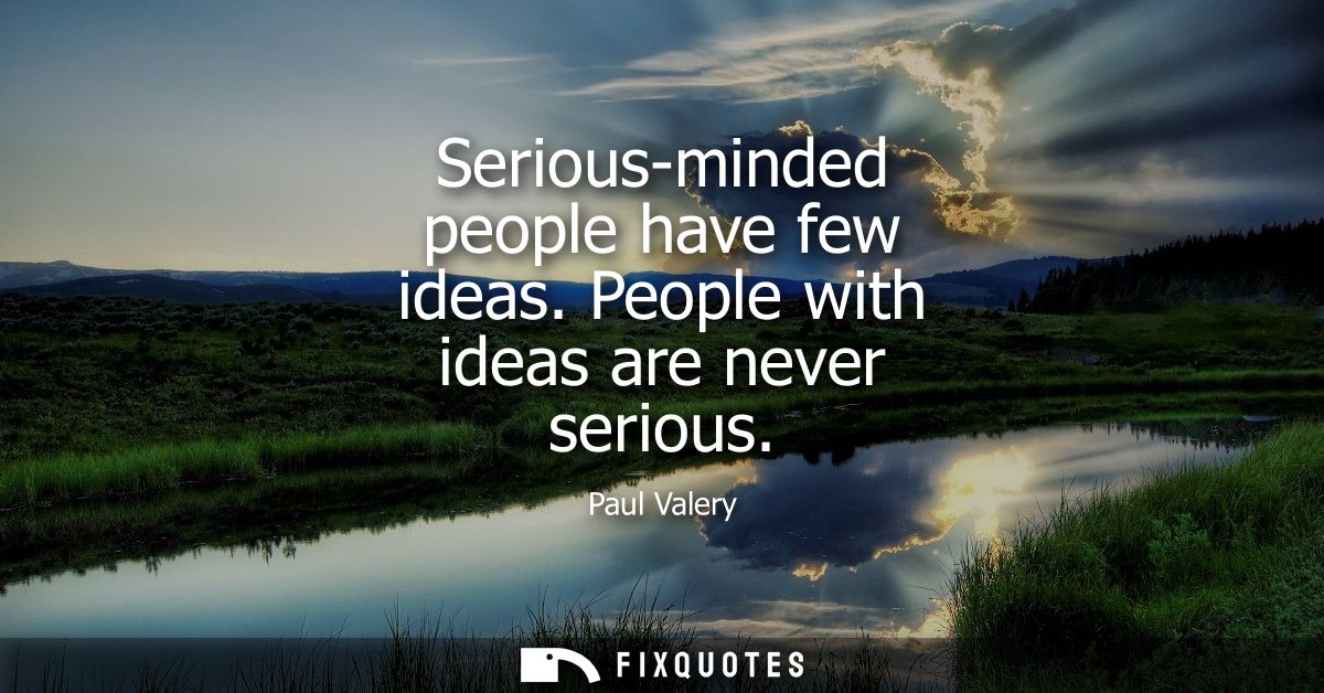 Serious-minded people have few ideas. People with ideas are never serious