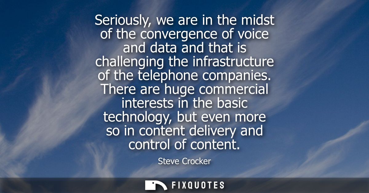 Seriously, we are in the midst of the convergence of voice and data and that is challenging the infrastructure of the te