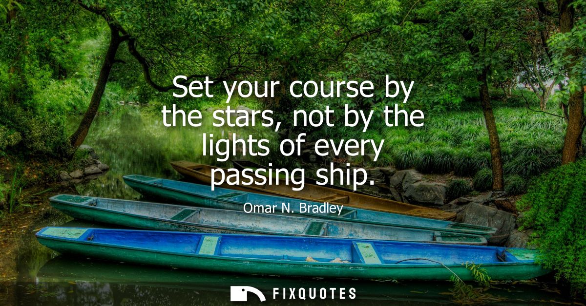 Set your course by the stars, not by the lights of every passing ship