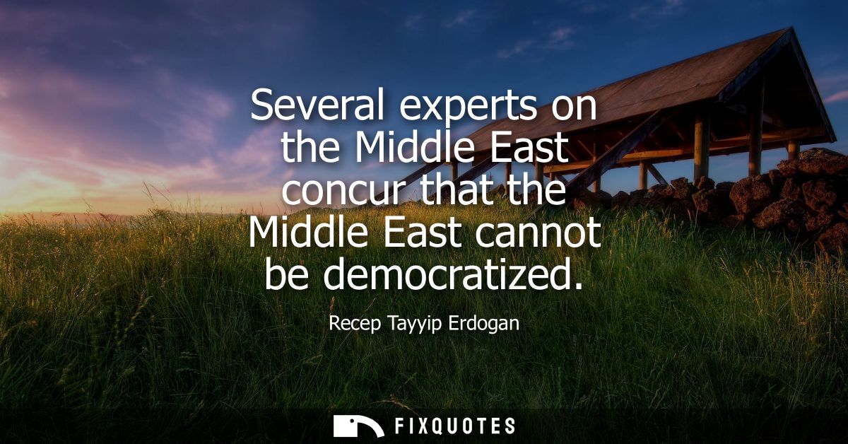 Several experts on the Middle East concur that the Middle East cannot be democratized