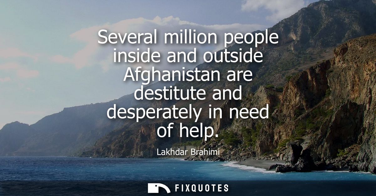 Several million people inside and outside Afghanistan are destitute and desperately in need of help