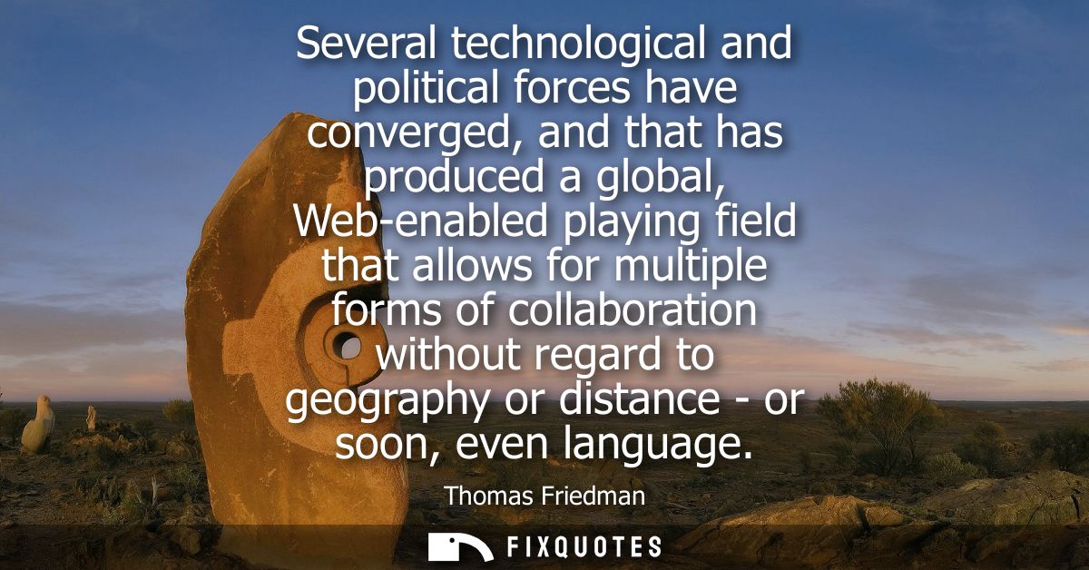 Several technological and political forces have converged, and that has produced a global, Web-enabled playing field tha