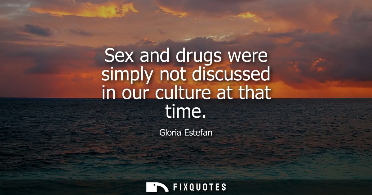 Sex and drugs were simply not discussed in our culture at that time
