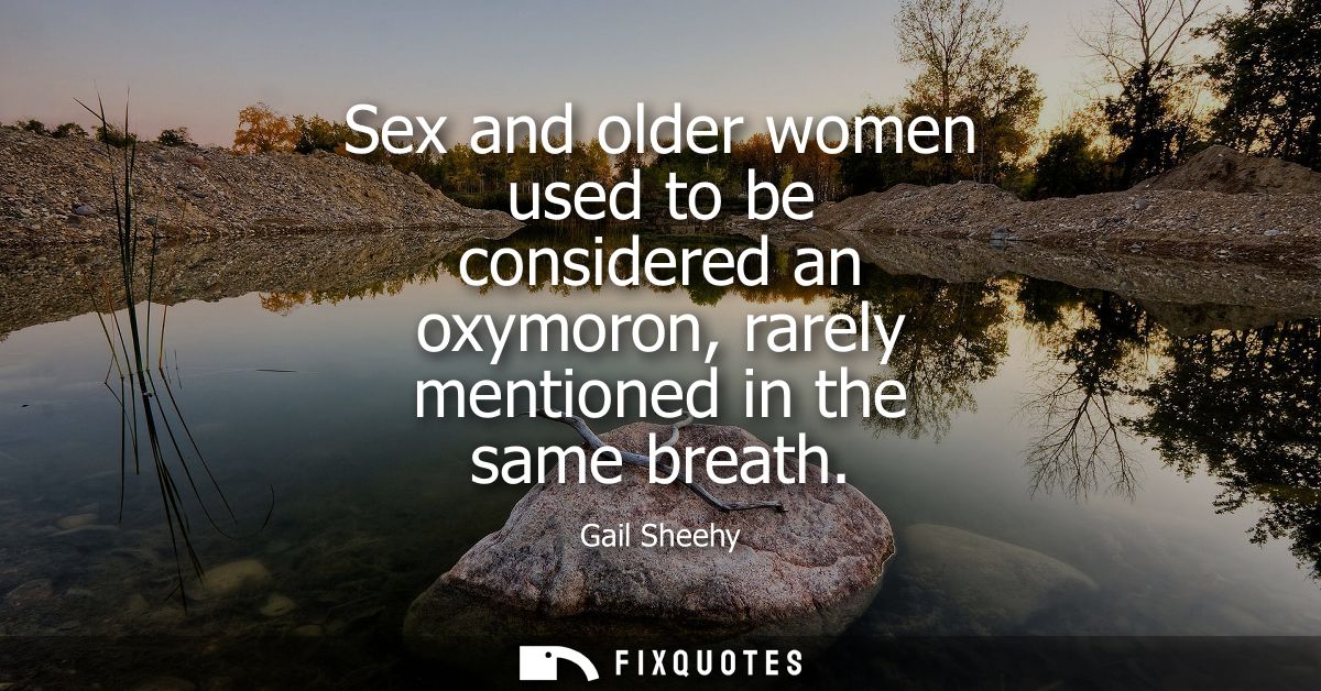 Sex and older women used to be considered an oxymoron, rarely mentioned in the same breath