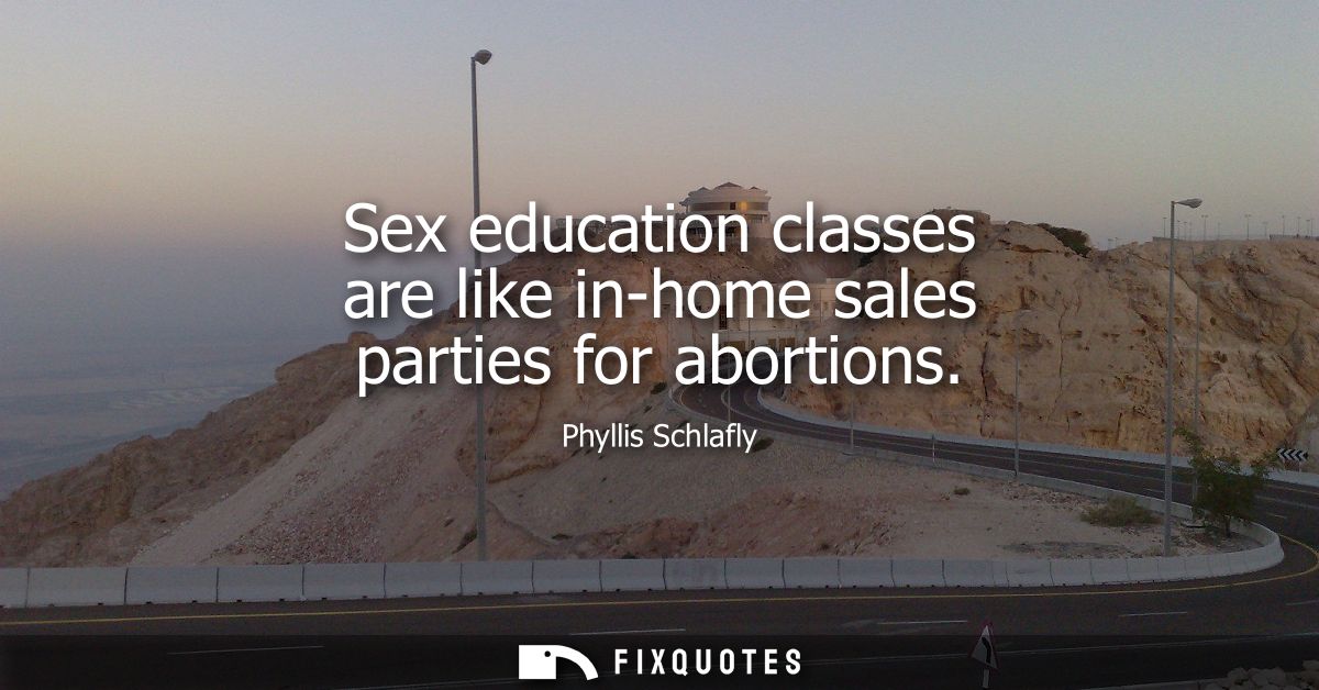 Sex education classes are like in-home sales parties for abortions - Phyllis Schlafly
