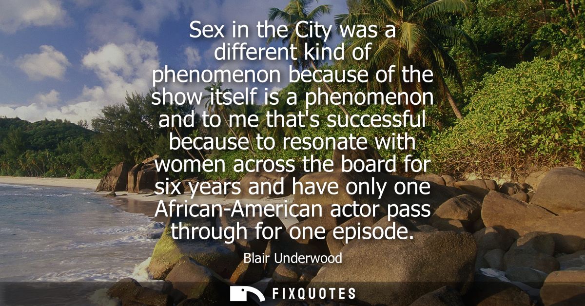 Sex in the City was a different kind of phenomenon because of the show itself is a phenomenon and to me thats successful