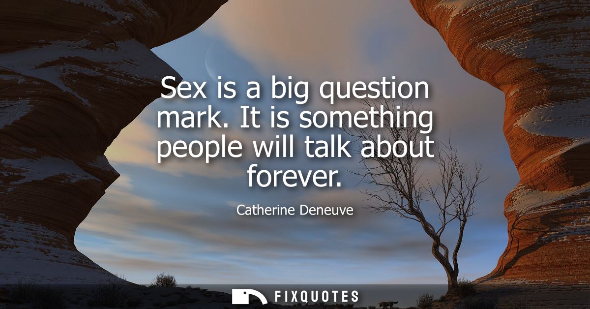 Sex is a big question mark. It is something people will talk about forever