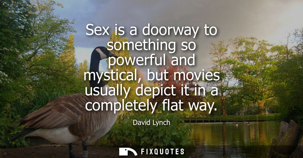Sex is a doorway to something so powerful and mystical, but movies usually depict it in a completely flat way
