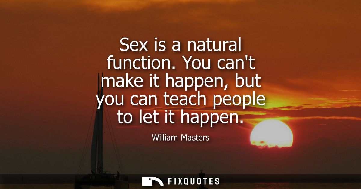 Sex is a natural function. You cant make it happen, but you can teach people to let it happen