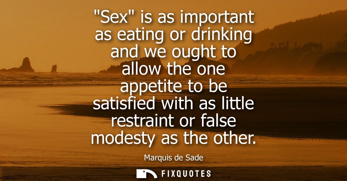 Sex is as important as eating or drinking and we ought to allow the one appetite to be satisfied with as little restrain