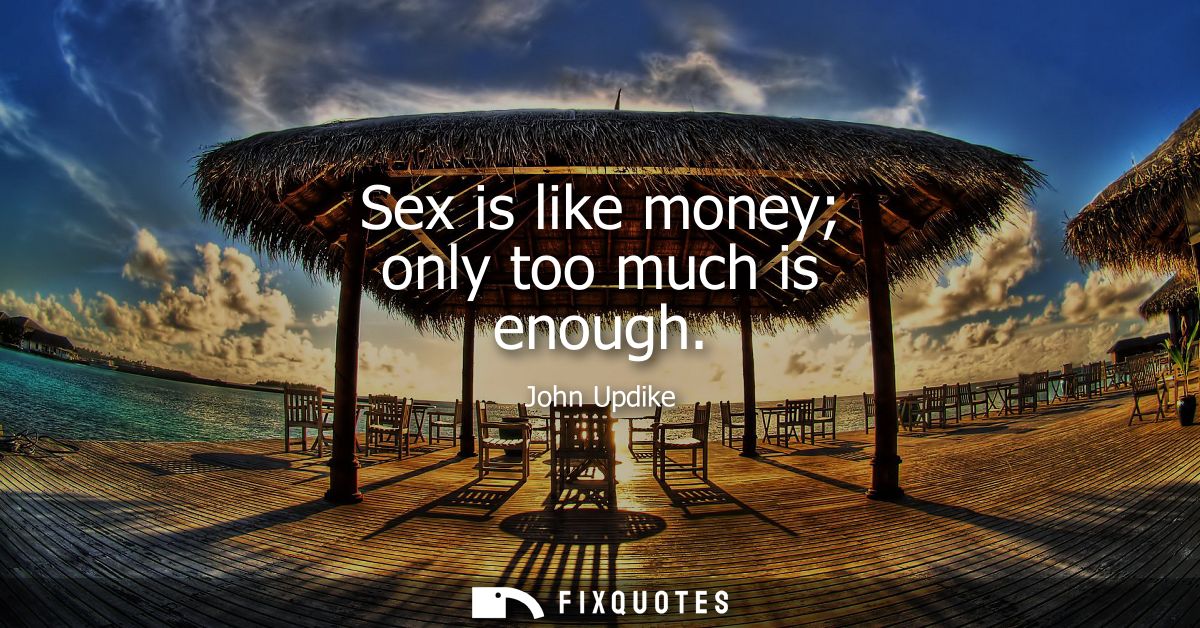 Sex is like money only too much is enough