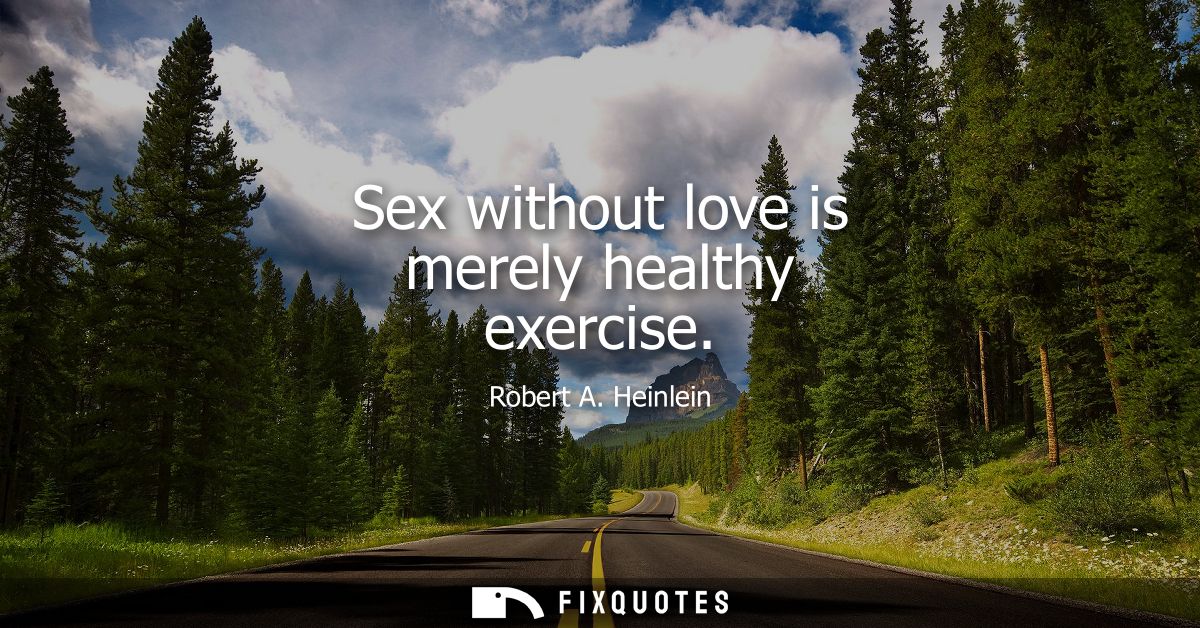 Sex without love is merely healthy exercise