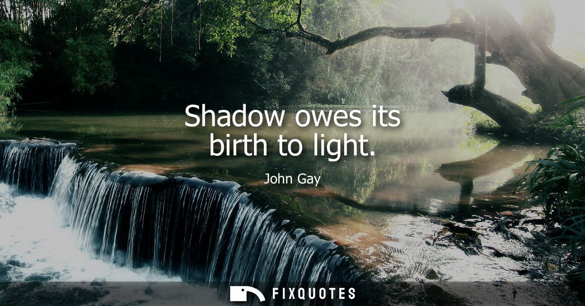 Shadow owes its birth to light