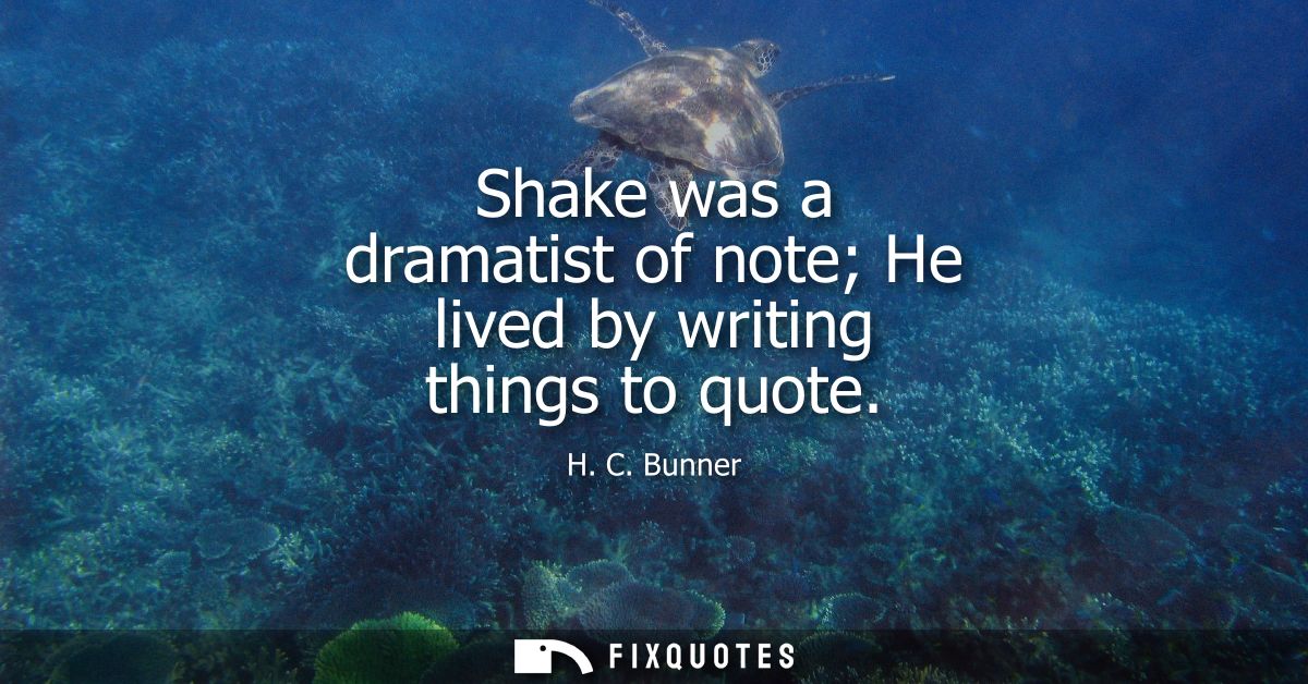 Shake was a dramatist of note He lived by writing things to quote