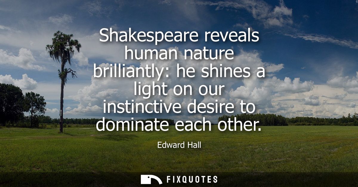 Shakespeare reveals human nature brilliantly: he shines a light on our instinctive desire to dominate each other
