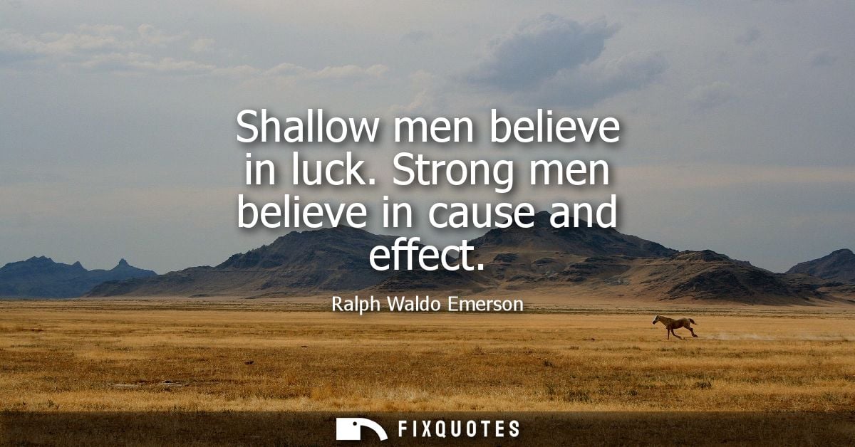Shallow men believe in luck. Strong men believe in cause and effect