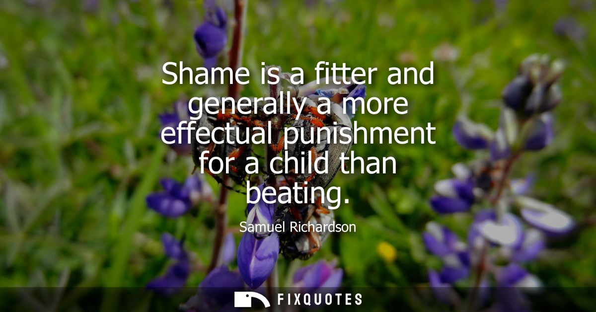 Shame is a fitter and generally a more effectual punishment for a child than beating
