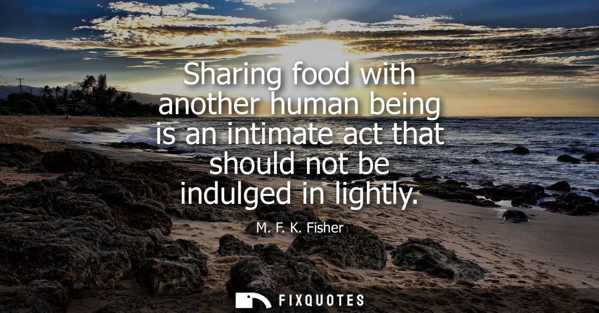 Sharing food with another human being is an intimate act that should not be indulged in lightly