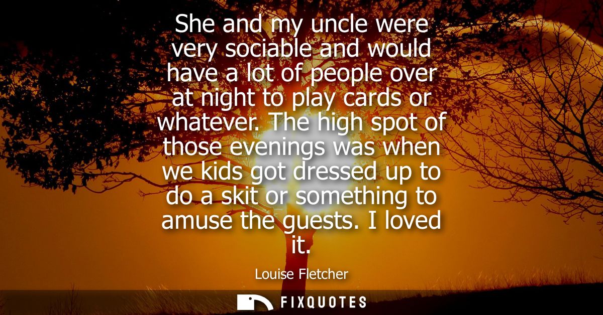 She and my uncle were very sociable and would have a lot of people over at night to play cards or whatever.