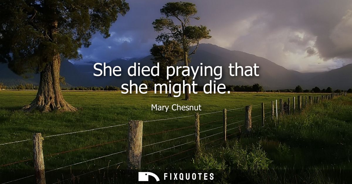 She died praying that she might die