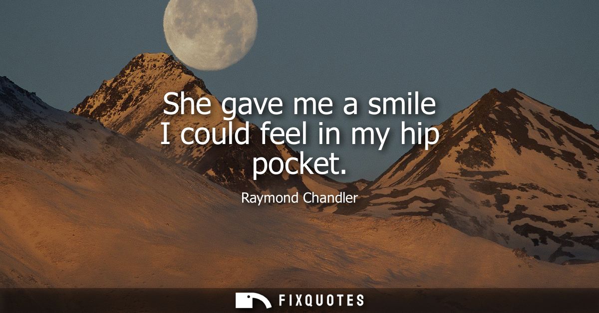 She gave me a smile I could feel in my hip pocket