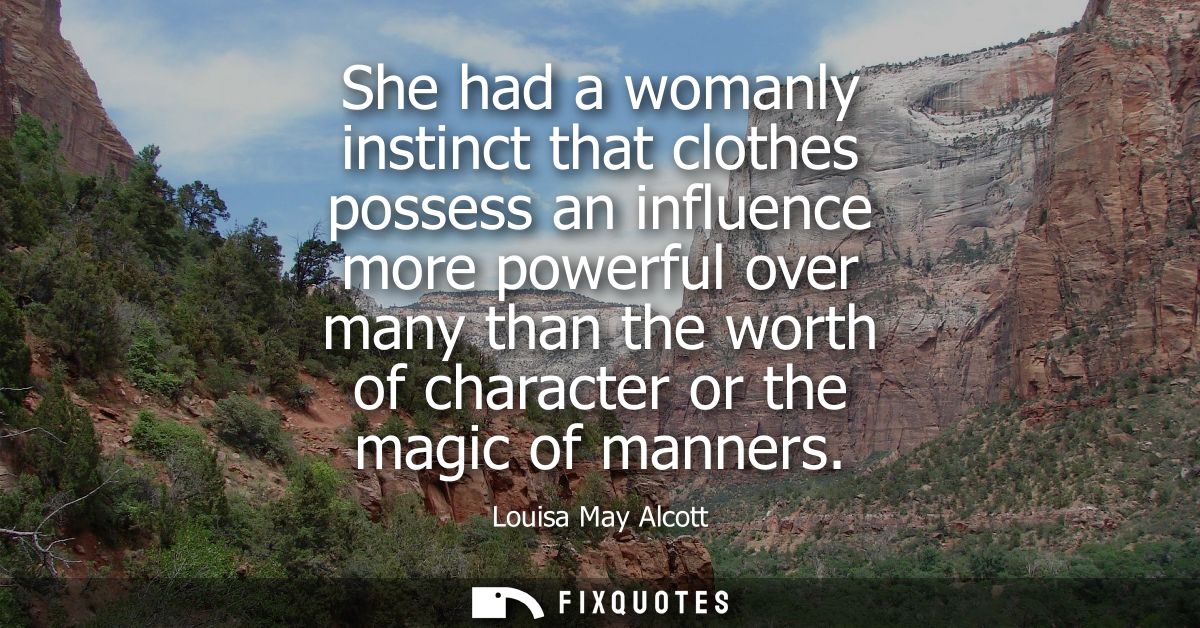 She had a womanly instinct that clothes possess an influence more powerful over many than the worth of character or the 