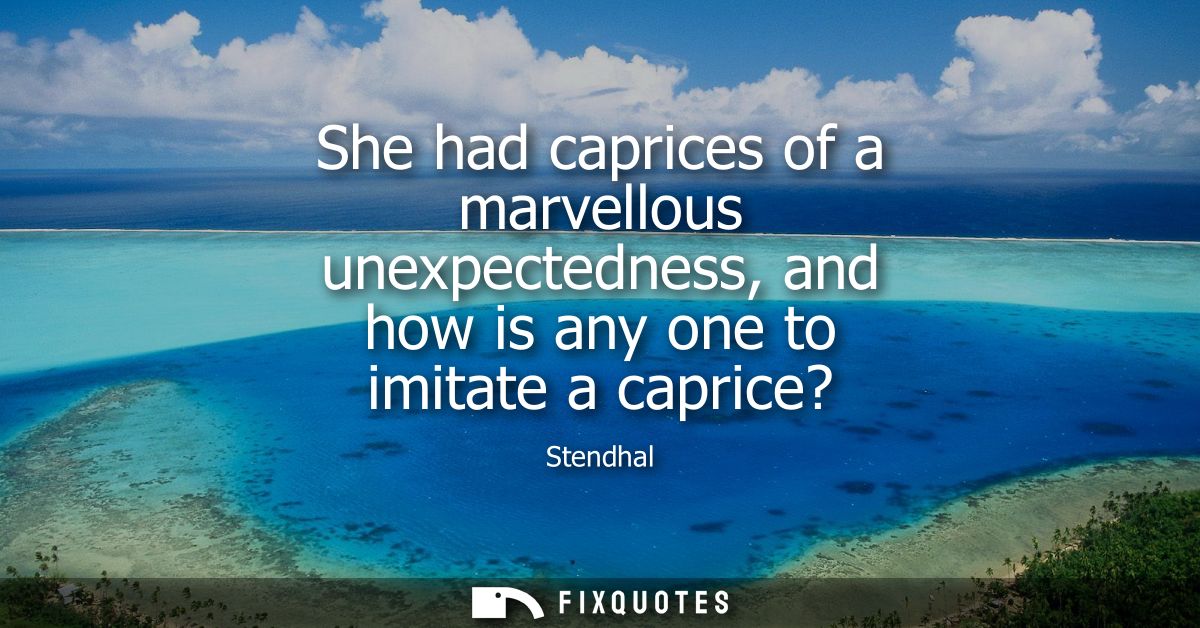 She had caprices of a marvellous unexpectedness, and how is any one to imitate a caprice?