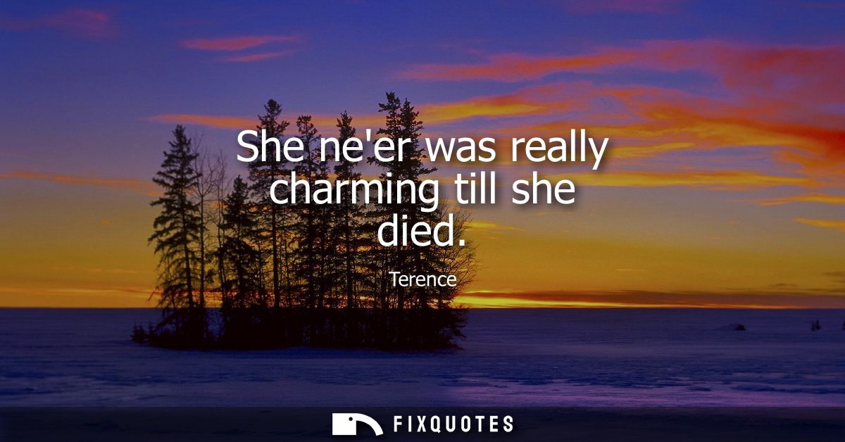 She neer was really charming till she died - Terence