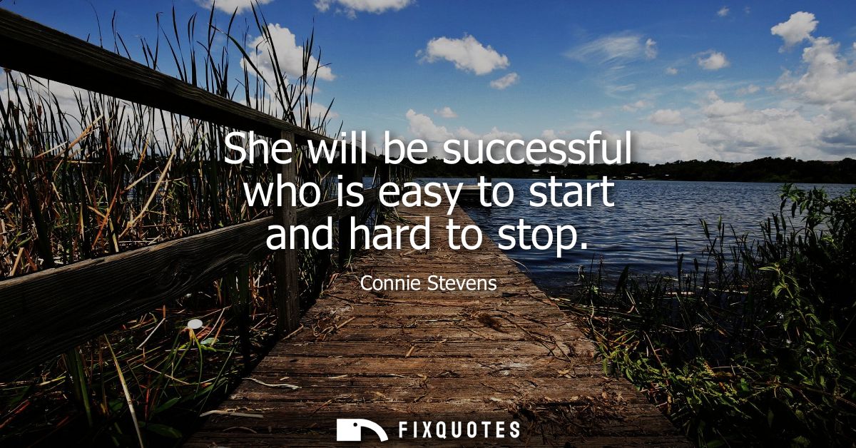 She will be successful who is easy to start and hard to stop