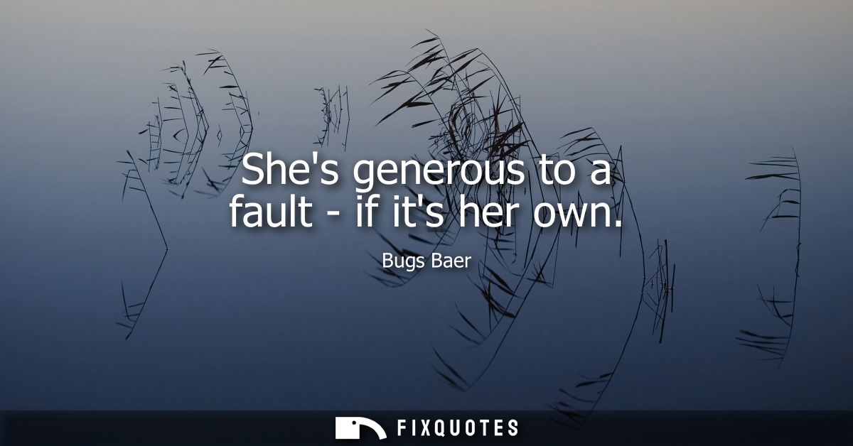 Shes generous to a fault - if its her own