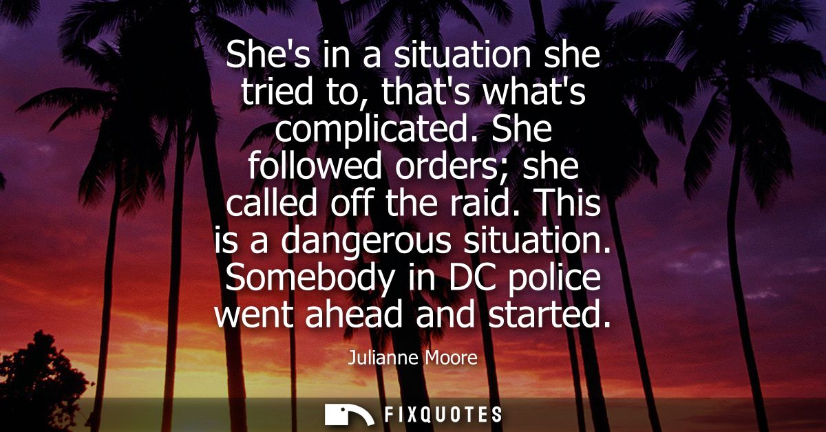 Shes in a situation she tried to, thats whats complicated. She followed orders she called off the raid. This is a danger
